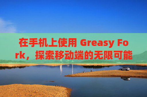 在手机上使用 Greasy Fork，探索移动端的无限可能