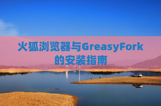 火狐浏览器与GreasyFork的安装指南